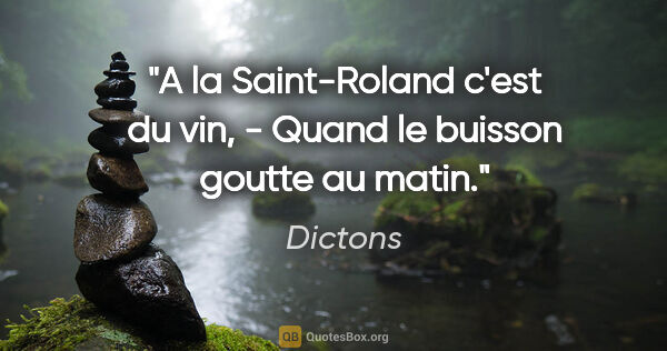 Dictons citation: "A la Saint-Roland c'est du vin, - Quand le buisson goutte au..."