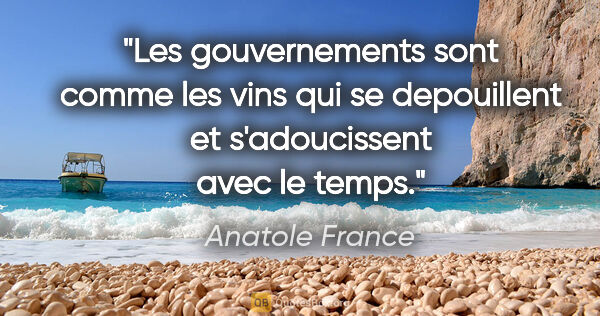 Anatole France citation: "Les gouvernements sont comme les vins qui se depouillent et..."