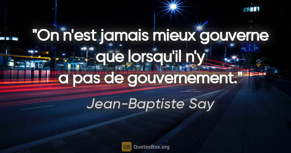 Jean-Baptiste Say citation: "On n'est jamais mieux gouverne que lorsqu'il n'y a pas de..."
