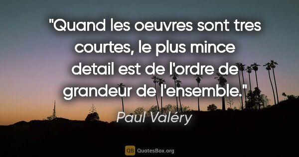 Paul Valéry citation: "Quand les oeuvres sont tres courtes, le plus mince detail est..."