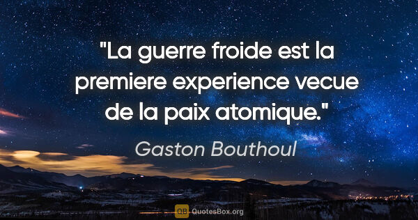 Gaston Bouthoul citation: "La guerre froide est la premiere experience vecue de la paix..."