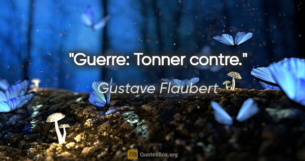 Gustave Flaubert citation: "Guerre: Tonner contre."