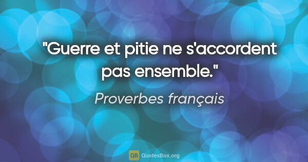 Proverbes français citation: "Guerre et pitie ne s'accordent pas ensemble."