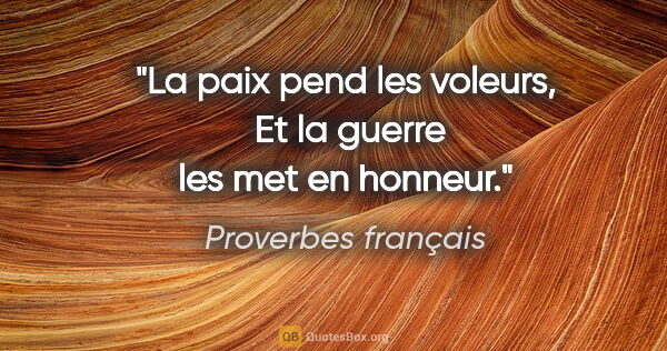 Proverbes français citation: "La paix pend les voleurs,  Et la guerre les met en honneur."