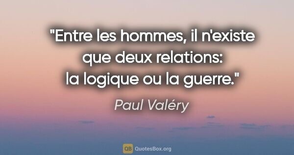 Paul Valéry citation: "Entre les hommes, il n'existe que deux relations: la logique..."