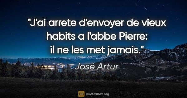 José Artur citation: "J'ai arrete d'envoyer de vieux habits a l'abbe Pierre: il ne..."