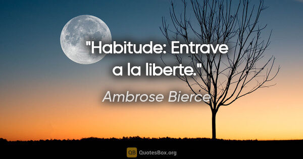 Ambrose Bierce citation: "Habitude: Entrave a la liberte."
