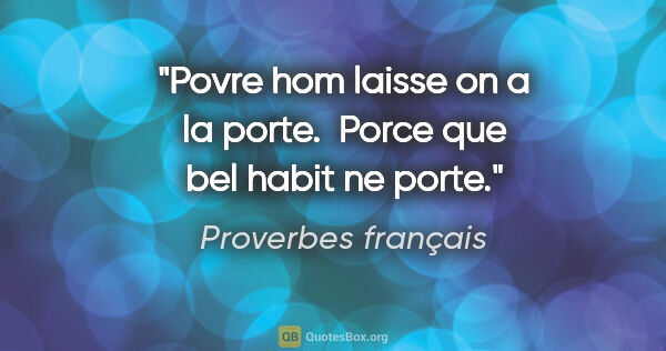 Proverbes français citation: "Povre hom laisse on a la porte.  Porce que bel habit ne porte."