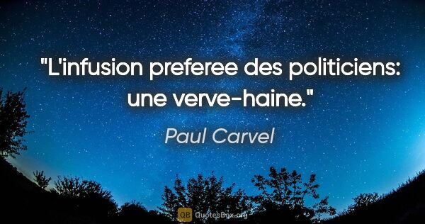 Paul Carvel citation: "L'infusion preferee des politiciens: une «verve-haine»."