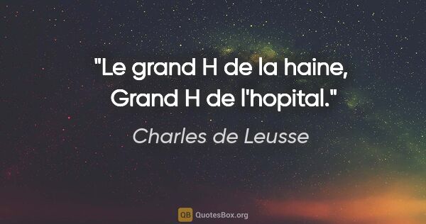 Charles de Leusse citation: "Le grand H de la haine,  Grand H de l'hopital."