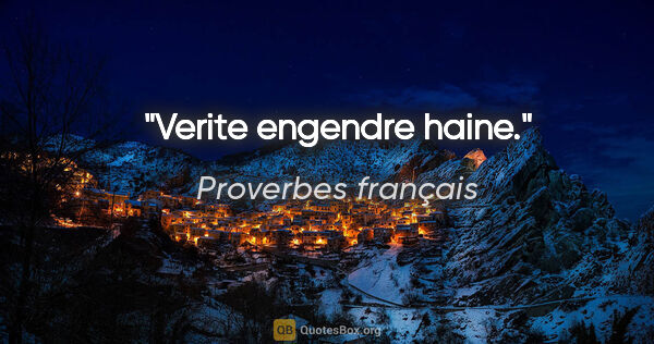 Proverbes français citation: "Verite engendre haine."