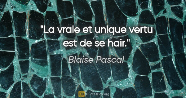 Blaise Pascal citation: "La vraie et unique vertu est de se hair."
