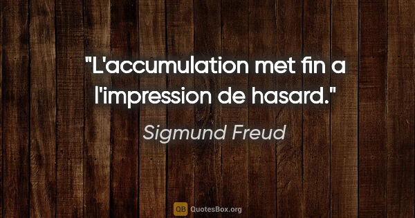 Sigmund Freud citation: "L'accumulation met fin a l'impression de hasard."