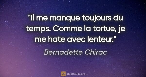 Bernadette Chirac citation: "Il me manque toujours du temps. Comme la tortue, je me hate..."
