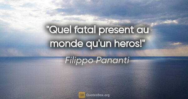 Filippo Pananti citation: "Quel fatal present au monde qu'un heros!"