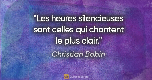 Christian Bobin citation: "Les heures silencieuses sont celles qui chantent le plus clair."