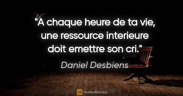 Daniel Desbiens citation: "A chaque heure de ta vie, une ressource interieure doit..."