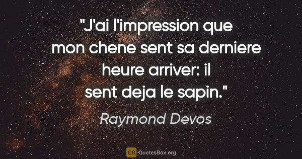 Raymond Devos citation: "J'ai l'impression que mon chene sent sa derniere heure..."