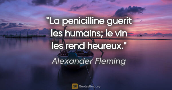 Alexander Fleming citation: "La penicilline guerit les humains; le vin les rend heureux."