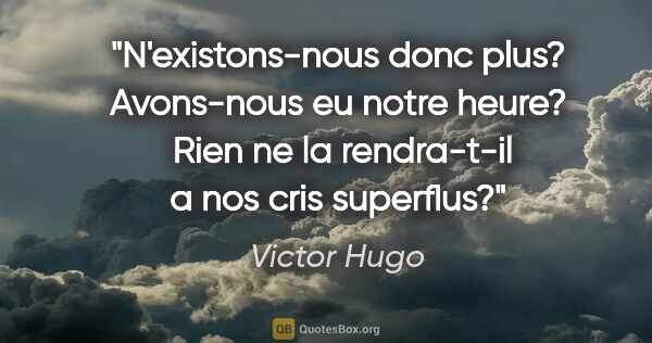 Victor Hugo citation: "N'existons-nous donc plus? Avons-nous eu notre heure?  Rien ne..."