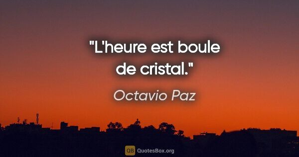 Octavio Paz citation: "L'heure est boule de cristal."
