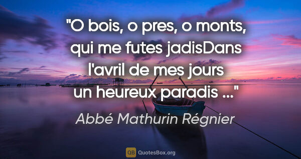 Abbé Mathurin Régnier citation: "O bois, o pres, o monts, qui me futes jadisDans l'avril de mes..."