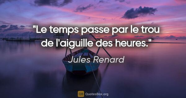 Jules Renard citation: "Le temps passe par le trou de l'aiguille des heures."