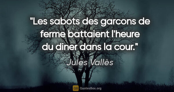 Jules Vallès citation: "Les sabots des garcons de ferme battaient l'heure du diner..."