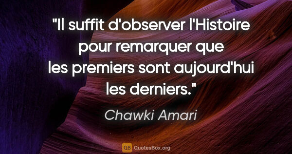 Chawki Amari citation: "Il suffit d'observer l'Histoire pour remarquer que les..."