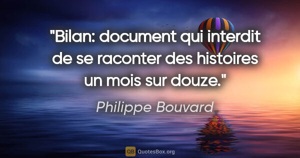 Philippe Bouvard citation: "Bilan: document qui interdit de se raconter des histoires un..."