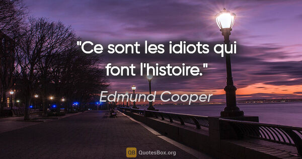 Edmund Cooper citation: "Ce sont les idiots qui font l'histoire."