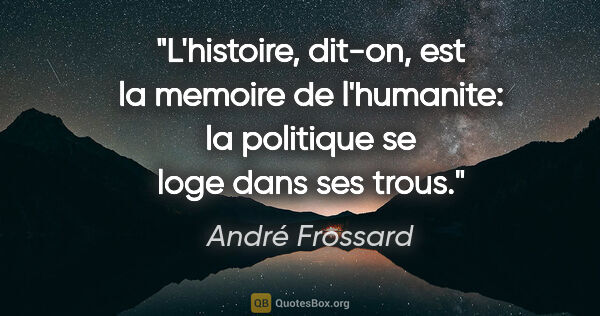 André Frossard citation: "L'histoire, dit-on, est la memoire de l'humanite: la politique..."
