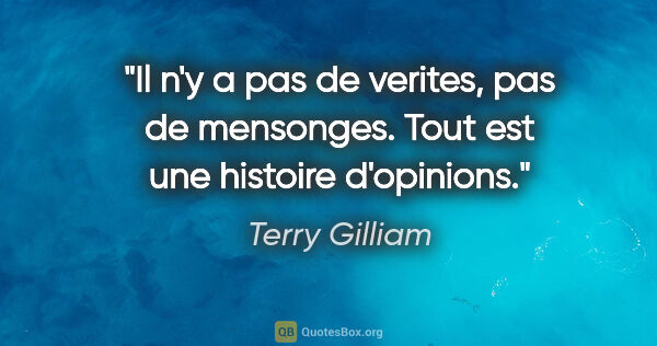 Terry Gilliam citation: "Il n'y a pas de verites, pas de mensonges. Tout est une..."