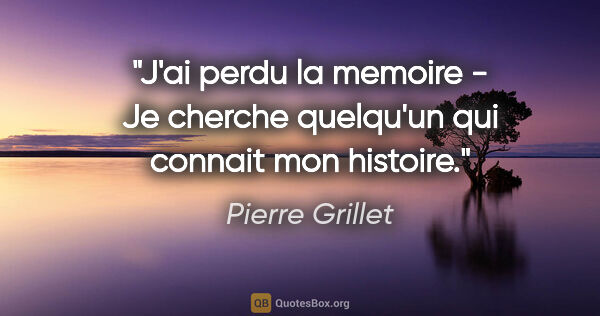 Pierre Grillet citation: "J'ai perdu la memoire - Je cherche quelqu'un qui connait mon..."