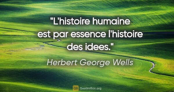 Herbert George Wells citation: "L'histoire humaine est par essence l'histoire des idees."