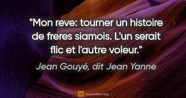 Jean Gouyé, dit Jean Yanne citation: "Mon reve: tourner un histoire de freres siamois. L'un serait..."