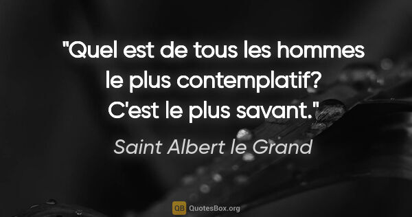 Saint Albert le Grand citation: "Quel est de tous les hommes le plus contemplatif? C'est le..."