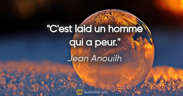 Jean Anouilh citation: "C'est laid un homme qui a peur."