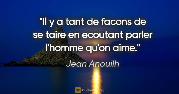 Jean Anouilh citation: "Il y a tant de facons de se taire en ecoutant parler l'homme..."