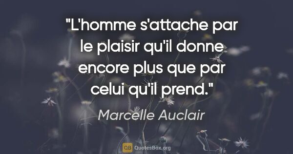 Marcelle Auclair citation: "L'homme s'attache par le plaisir qu'il donne encore plus que..."
