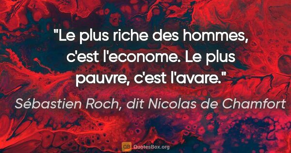 Sébastien Roch, dit Nicolas de Chamfort citation: "Le plus riche des hommes, c'est l'econome. Le plus pauvre,..."