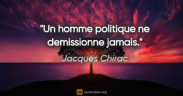Jacques Chirac citation: "Un homme politique ne demissionne jamais."
