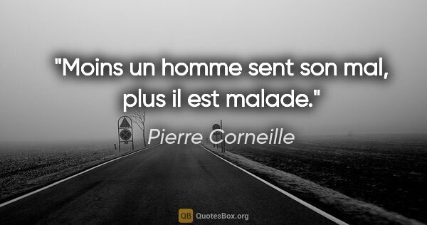 Pierre Corneille citation: "Moins un homme sent son mal, plus il est malade."