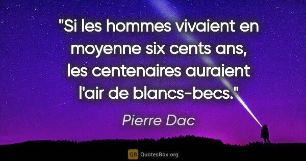 Pierre Dac citation: "Si les hommes vivaient en moyenne six cents ans, les..."