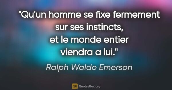 Ralph Waldo Emerson citation: "Qu'un homme se fixe fermement sur ses instincts, et le monde..."