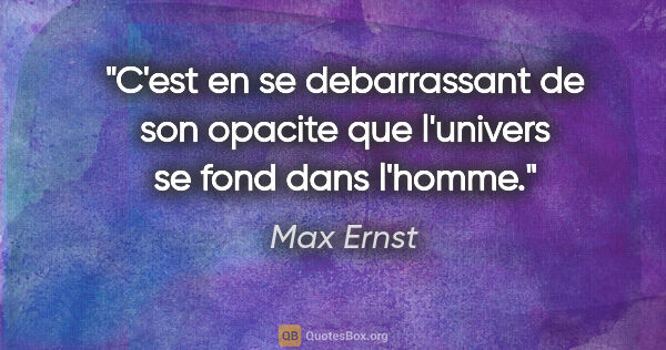 Max Ernst citation: "C'est en se debarrassant de son opacite que l'univers se fond..."