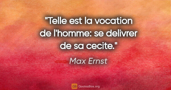 Max Ernst citation: "Telle est la vocation de l'homme: se delivrer de sa cecite."