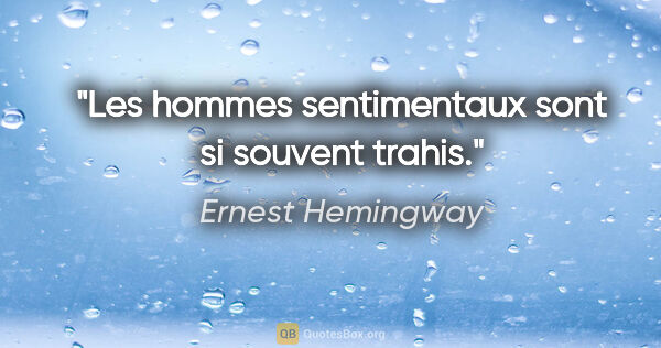 Ernest Hemingway citation: "Les hommes sentimentaux sont si souvent trahis."