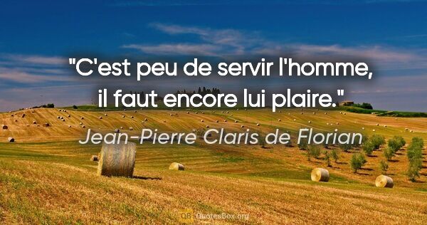Jean-Pierre Claris de Florian citation: "C'est peu de servir l'homme, il faut encore lui plaire."