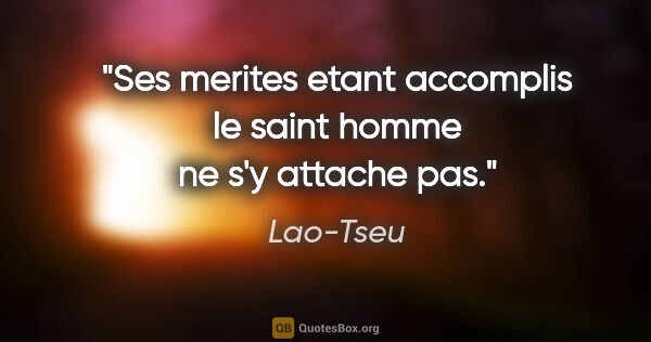Lao-Tseu citation: "Ses merites etant accomplis le saint homme ne s'y attache pas."